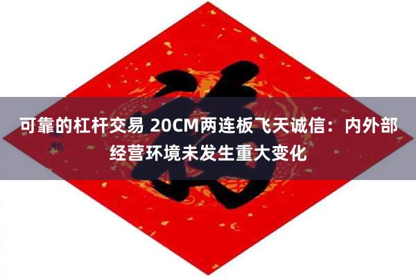 可靠的杠杆交易 20CM两连板飞天诚信：内外部经营环境未发生重大变化