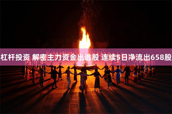 杠杆投资 解密主力资金出逃股 连续5日净流出658股