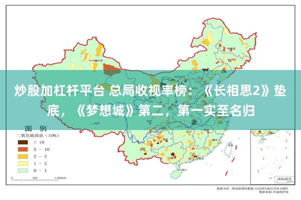 炒股加杠杆平台 总局收视率榜：《长相思2》垫底，《梦想城》第二，第一实至名归
