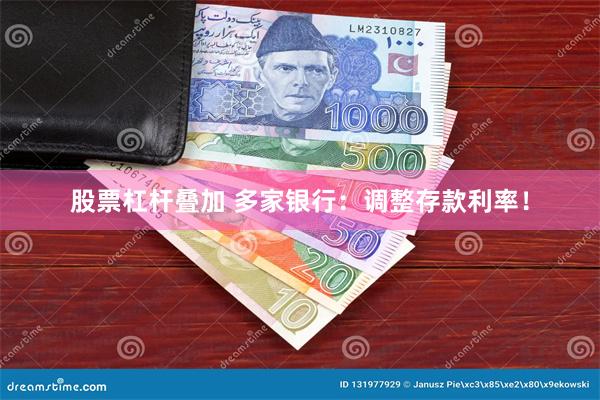 股票杠杆叠加 多家银行:调整存款利率!