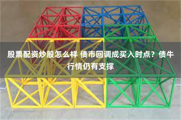 股票配资炒股怎么样 债市回调成买入时点?债牛行情仍有支撑