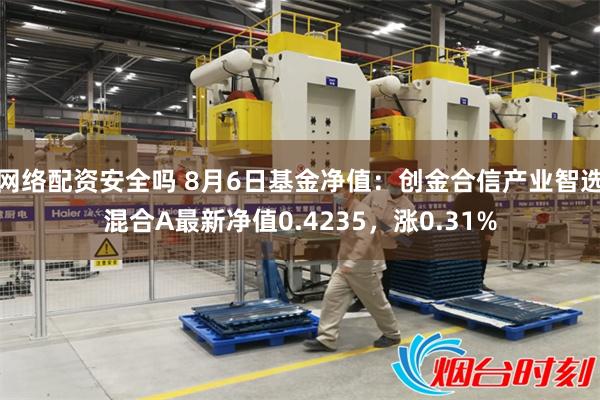 网络配资安全吗 8月6日基金净值：创金合信产业智选混合A最新净值0.4235，涨0.31%