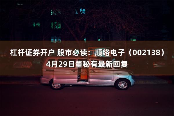 杠杆证券开户 股市必读:顺络电子(002138)4月29日董秘有最新回复