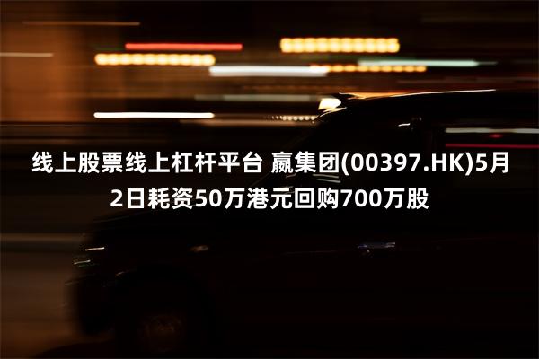 线上股票线上杠杆平台 嬴集团(00397.HK)5月2日耗资50万港元回购700万股