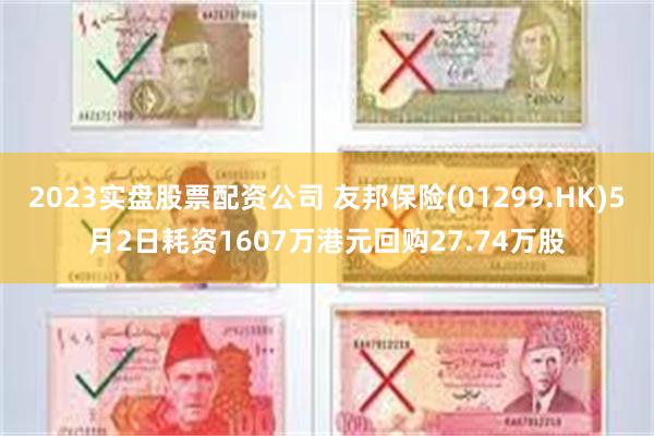 2023实盘股票配资公司 友邦保险(01299.HK)5月2日耗资1607万港元回购27.74万股