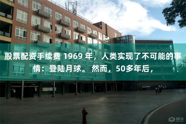 股票配资手续费 1969 年,人类实现了不可能的事情:登陆月球。 然而,50多年后,