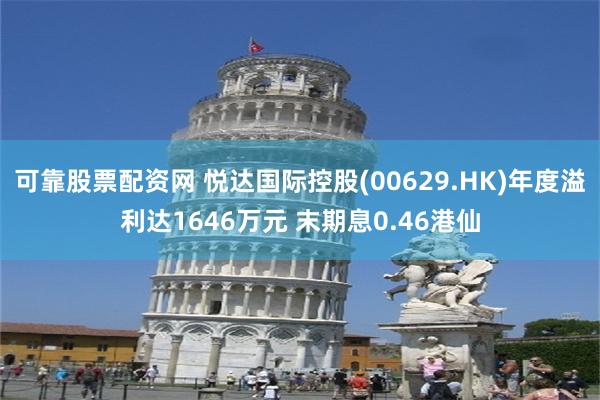 可靠股票配资网 悦达国际控股(00629.HK)年度溢利达1646万元 末期息0.46港仙