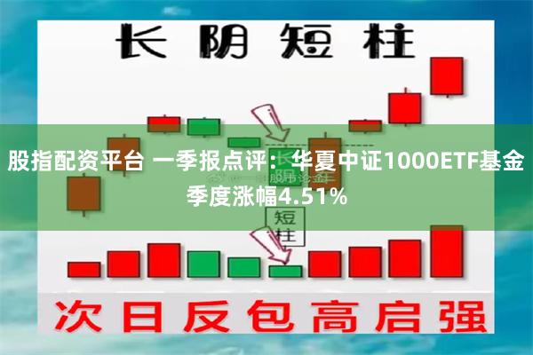 股指配资平台 一季报点评:华夏中证1000ETF基金季度涨幅4.51%