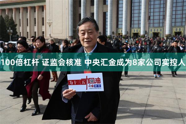 100倍杠杆 证监会核准 中央汇金成为8家公司实控人