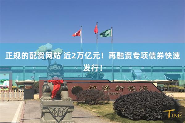 正规的配资网站 近2万亿元!再融资专项债券快速发行!
