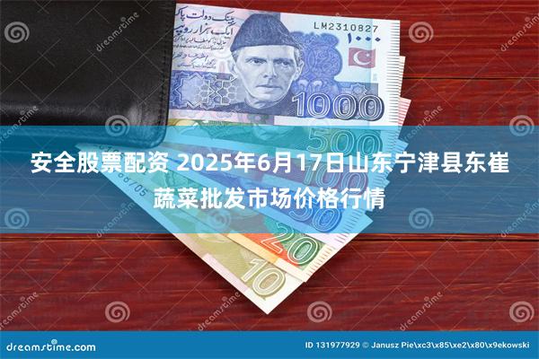 安全股票配资 2025年6月17日山东宁津县东崔蔬菜批发市场价格行情