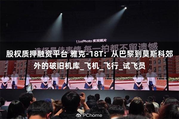 股权质押融资平台 雅克-18T:从巴黎到莫斯科郊外的破旧机库_飞机_飞行_试飞员