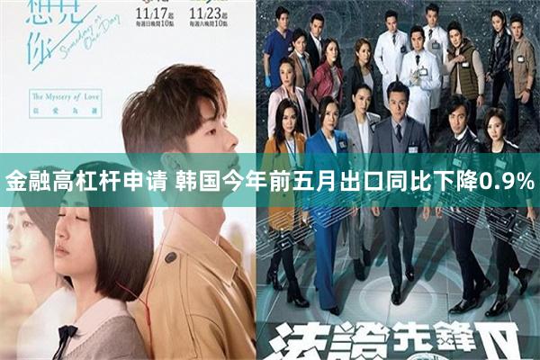 金融高杠杆申请 韩国今年前五月出口同比下降0.9%