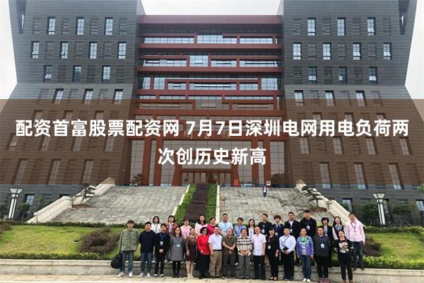 配资首富股票配资网 7月7日深圳电网用电负荷两次创历史新高